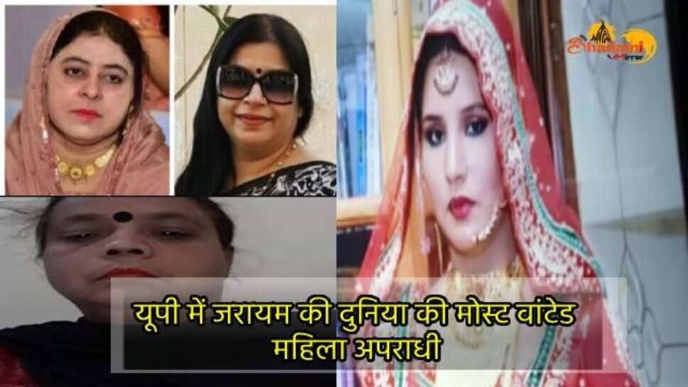 UP में जरायम की दुनिया की मोस्ट वांटेड महिला अपराधी जो बनी है पुलिस के लिए सिरदर्द !