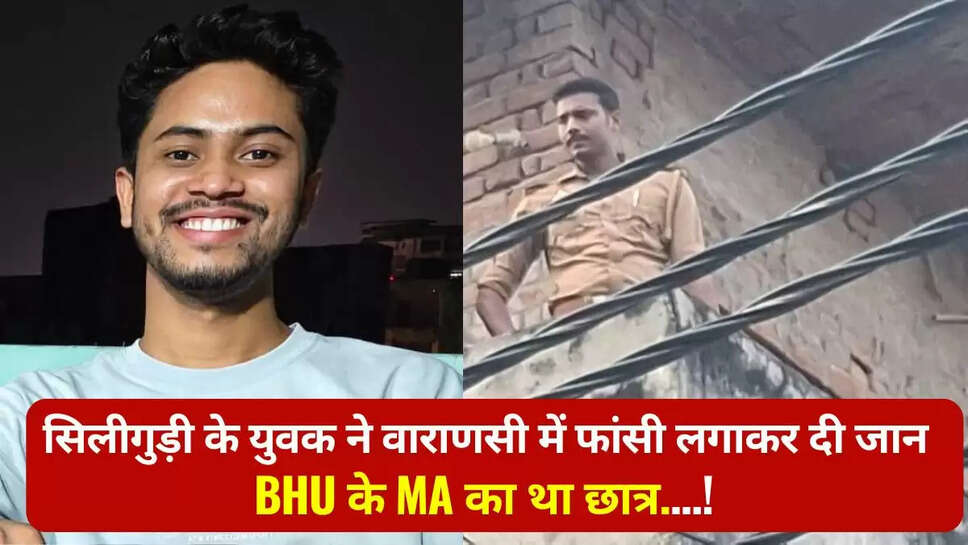 A young man from Siliguri committed suicide by hanging himself in Varanasi; he was an MA student of BHU.