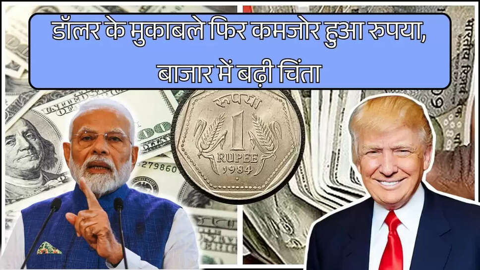 डॉलर के मुकाबले फिर कमजोर हुआ रुपया, बाजार में बढ़ी चिंता