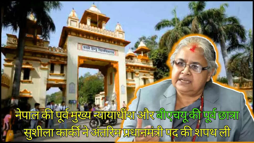 नेपाल की पूर्व मुख्य न्यायाधीश और बीएचयू की पूर्व छात्रा सुशीला कार्की ने अंतरिम प्रधानमंत्री पद की शपथ ली