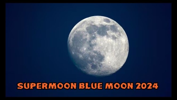 Supermoon Blue Moon 2024 : रक्षाबंधन पर आसमान दिखेगा Blue Supermoon का अद्भुत नजारा, जानें कब, कैसे और कहां दिखाई देगा